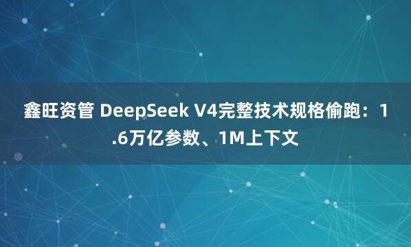 鑫旺资管 DeepSeek V4完整技术规格偷跑：1.6万亿参数、1M上下文