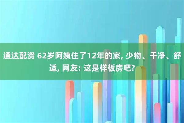 通达配资 62岁阿姨住了12年的家, 少物、干净、舒适, 网友: 这是样板房吧?