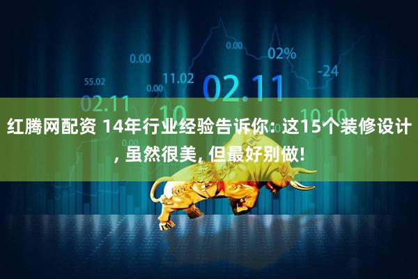 红腾网配资 14年行业经验告诉你: 这15个装修设计, 虽然很美, 但最好别做!