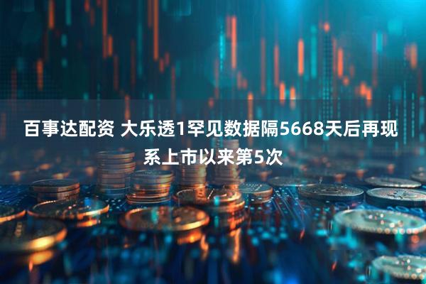 百事达配资 大乐透1罕见数据隔5668天后再现 系上市以来第5次