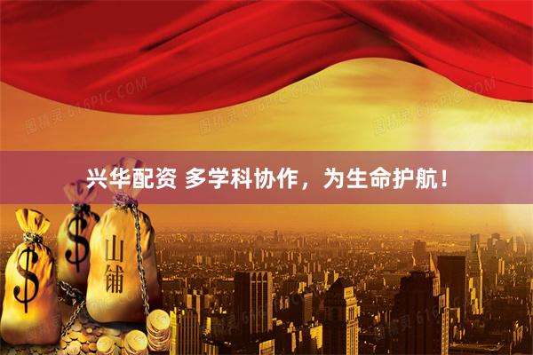 兴华配资 多学科协作，为生命护航！
