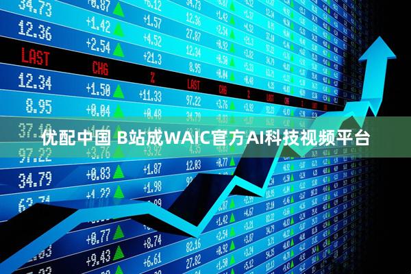 优配中国 B站成WAIC官方AI科技视频平台