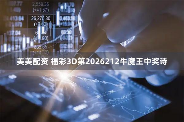 美美配资 福彩3D第2026212牛魔王中奖诗