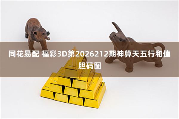 同花易配 福彩3D第2026212期神算天五行和值胆码图
