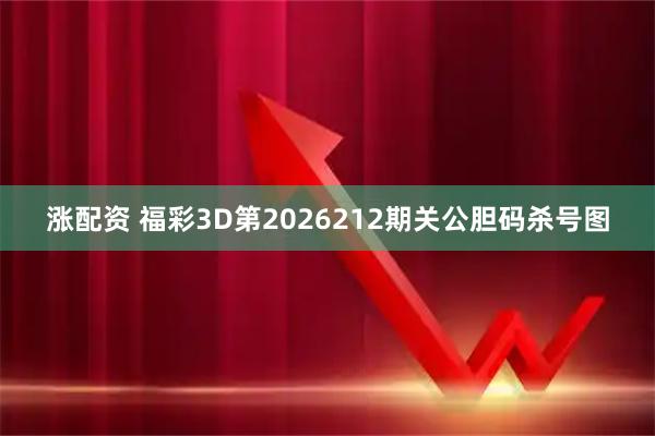 涨配资 福彩3D第2026212期关公胆码杀号图