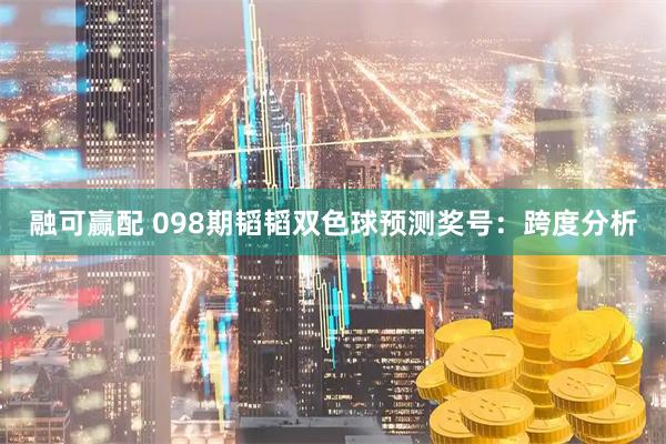 融可赢配 098期韬韬双色球预测奖号：跨度分析