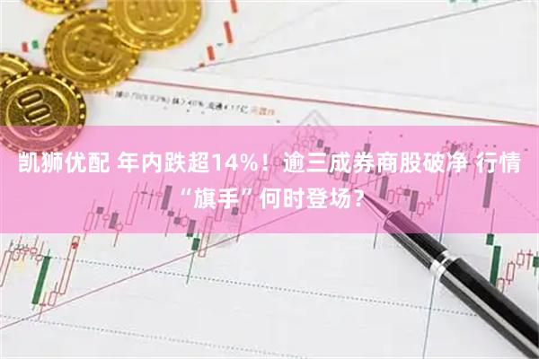 凯狮优配 年内跌超14%！逾三成券商股破净 行情“旗手”何时登场？